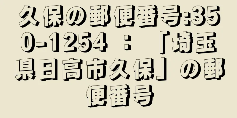 久保の郵便番号:350-1254 ： 「埼玉県日高市久保」の郵便番号