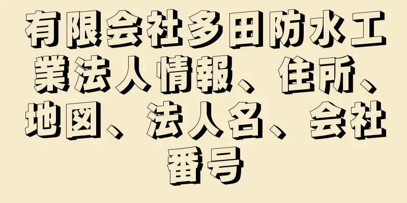 有限会社多田防水工業法人情報、住所、地図、法人名、会社番号