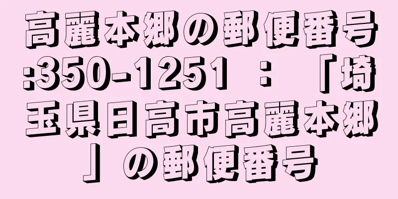 高麗本郷の郵便番号:350-1251 ： 「埼玉県日高市高麗本郷」の郵便番号