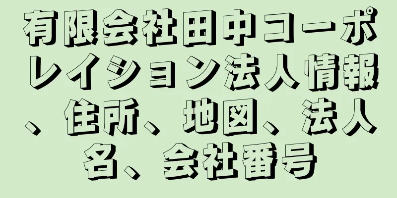 有限会社田中コーポレイション法人情報、住所、地図、法人名、会社番号