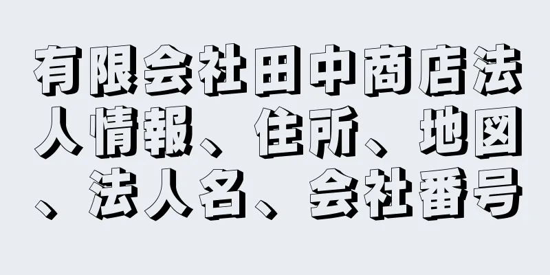 有限会社田中商店法人情報、住所、地図、法人名、会社番号