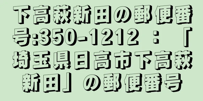 下高萩新田の郵便番号:350-1212 ： 「埼玉県日高市下高萩新田」の郵便番号