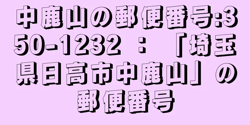 中鹿山の郵便番号:350-1232 ： 「埼玉県日高市中鹿山」の郵便番号