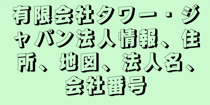 有限会社タワー・ジャパン法人情報、住所、地図、法人名、会社番号