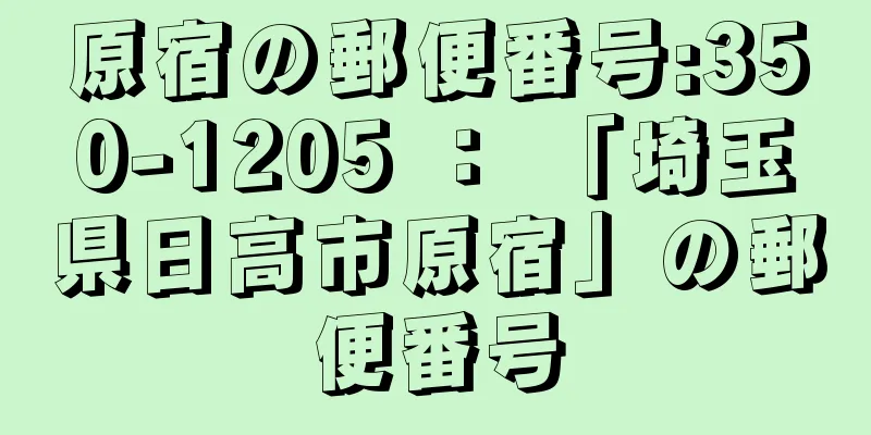 原宿の郵便番号:350-1205 ： 「埼玉県日高市原宿」の郵便番号