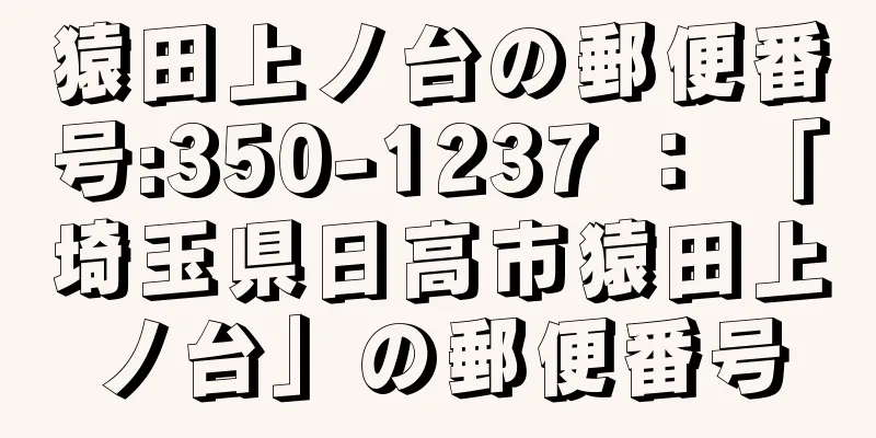 猿田上ノ台の郵便番号:350-1237 ： 「埼玉県日高市猿田上ノ台」の郵便番号