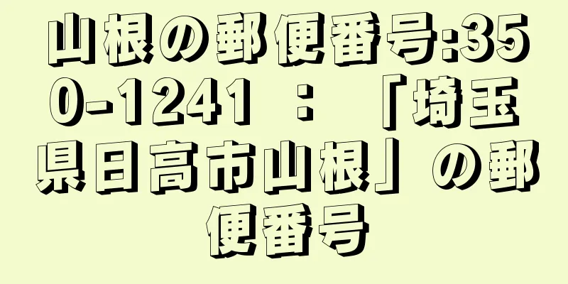 山根の郵便番号:350-1241 ： 「埼玉県日高市山根」の郵便番号