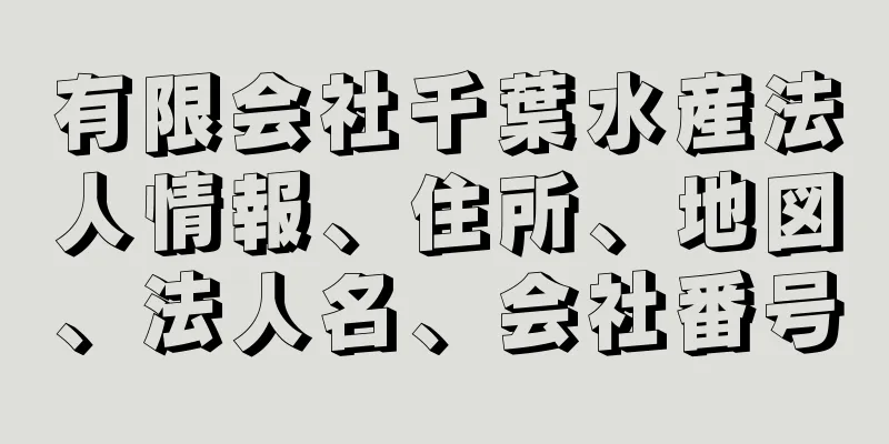 有限会社千葉水産法人情報、住所、地図、法人名、会社番号