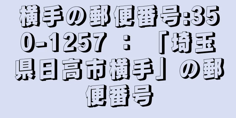 横手の郵便番号:350-1257 ： 「埼玉県日高市横手」の郵便番号