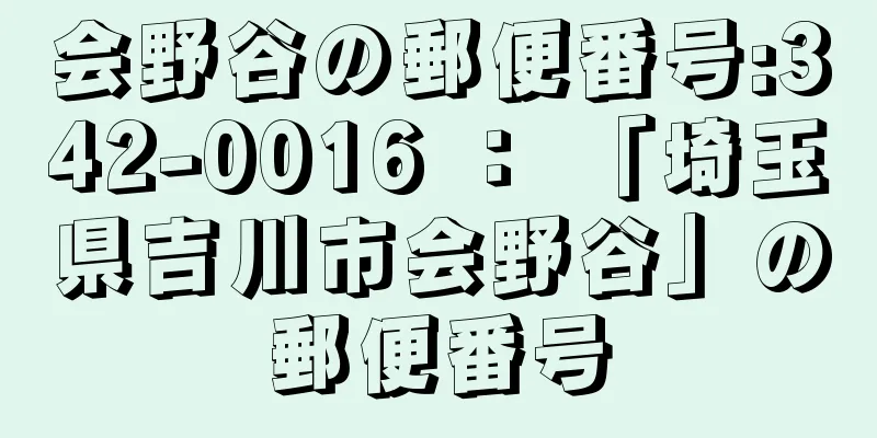 会野谷の郵便番号:342-0016 ： 「埼玉県吉川市会野谷」の郵便番号