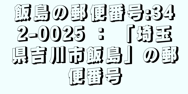 飯島の郵便番号:342-0025 ： 「埼玉県吉川市飯島」の郵便番号