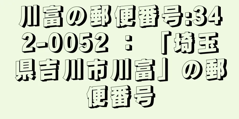 川富の郵便番号:342-0052 ： 「埼玉県吉川市川富」の郵便番号