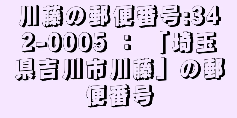 川藤の郵便番号:342-0005 ： 「埼玉県吉川市川藤」の郵便番号