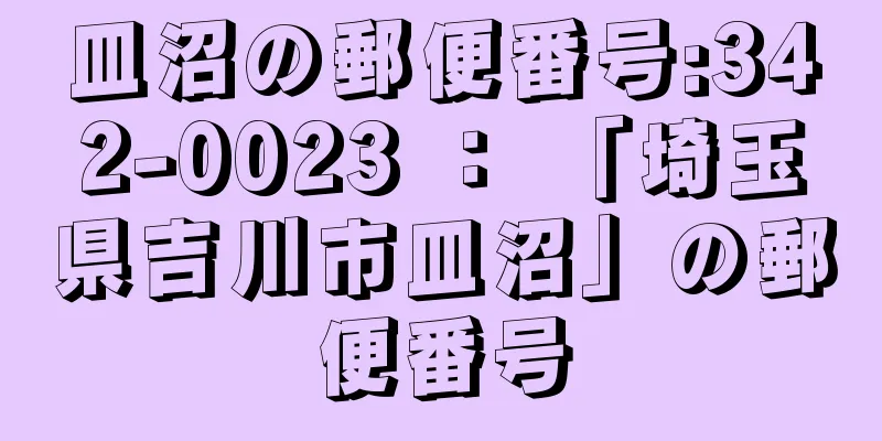 皿沼の郵便番号:342-0023 ： 「埼玉県吉川市皿沼」の郵便番号