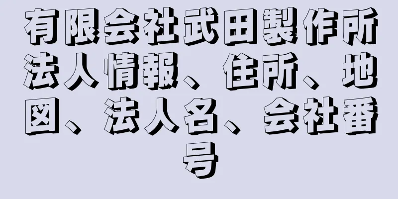 有限会社武田製作所法人情報、住所、地図、法人名、会社番号