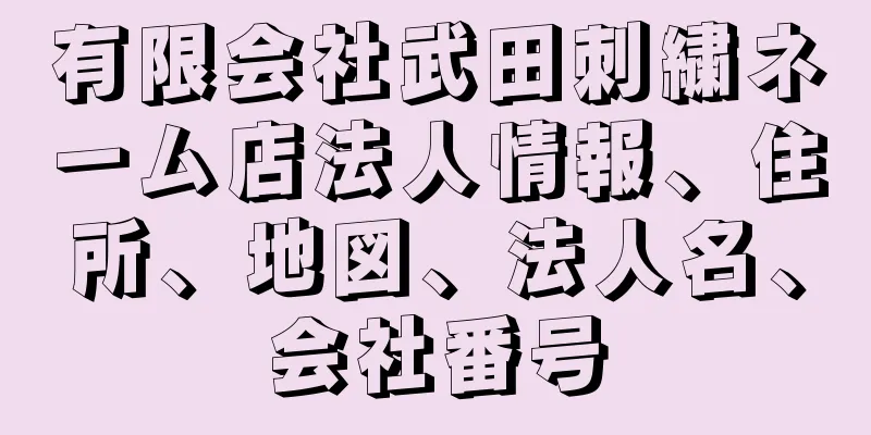 有限会社武田刺繍ネーム店法人情報、住所、地図、法人名、会社番号