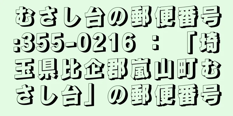 むさし台の郵便番号:355-0216 ： 「埼玉県比企郡嵐山町むさし台」の郵便番号