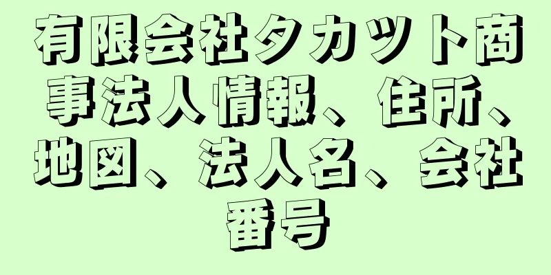 有限会社タカツト商事法人情報、住所、地図、法人名、会社番号