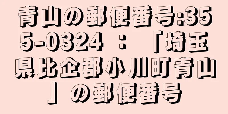 青山の郵便番号:355-0324 ： 「埼玉県比企郡小川町青山」の郵便番号