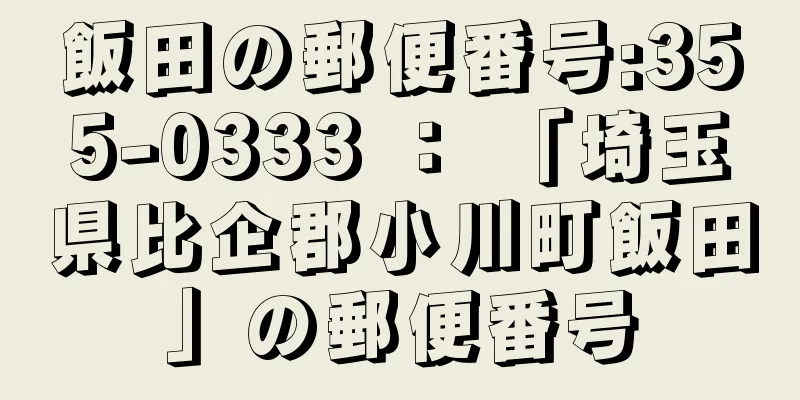 飯田の郵便番号:355-0333 ： 「埼玉県比企郡小川町飯田」の郵便番号