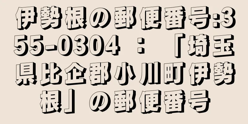 伊勢根の郵便番号:355-0304 ： 「埼玉県比企郡小川町伊勢根」の郵便番号