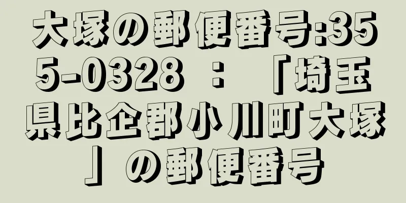 大塚の郵便番号:355-0328 ： 「埼玉県比企郡小川町大塚」の郵便番号