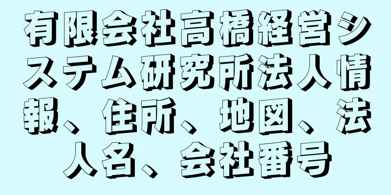 有限会社高橋経営システム研究所法人情報、住所、地図、法人名、会社番号