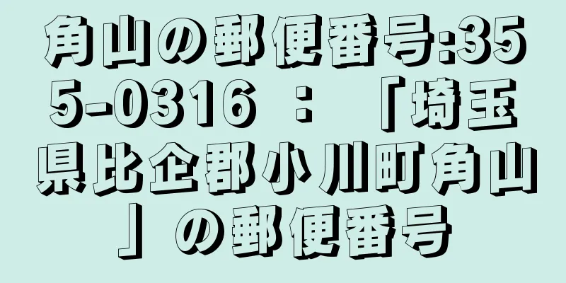 角山の郵便番号:355-0316 ： 「埼玉県比企郡小川町角山」の郵便番号