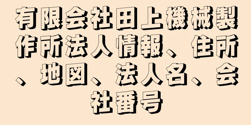 有限会社田上機械製作所法人情報、住所、地図、法人名、会社番号