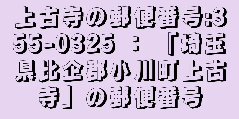 上古寺の郵便番号:355-0325 ： 「埼玉県比企郡小川町上古寺」の郵便番号