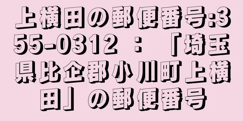 上横田の郵便番号:355-0312 ： 「埼玉県比企郡小川町上横田」の郵便番号