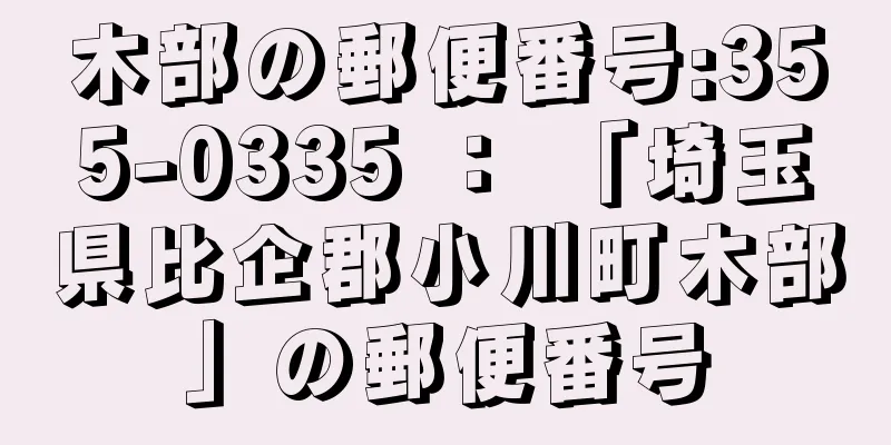 木部の郵便番号:355-0335 ： 「埼玉県比企郡小川町木部」の郵便番号