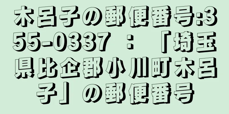 木呂子の郵便番号:355-0337 ： 「埼玉県比企郡小川町木呂子」の郵便番号