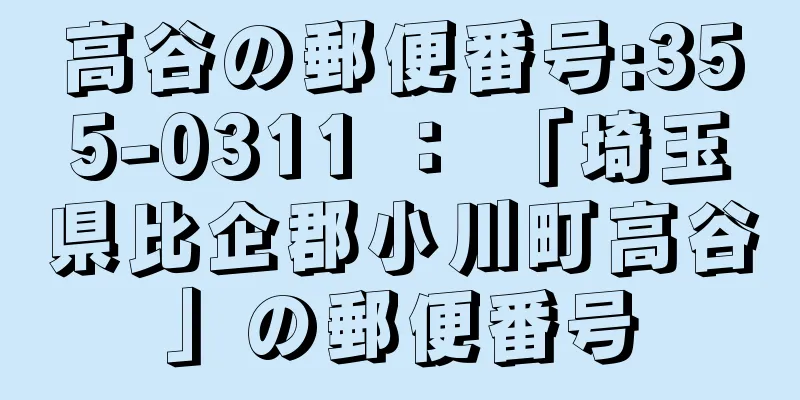 高谷の郵便番号:355-0311 ： 「埼玉県比企郡小川町高谷」の郵便番号