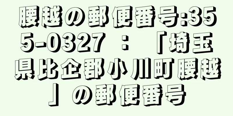 腰越の郵便番号:355-0327 ： 「埼玉県比企郡小川町腰越」の郵便番号