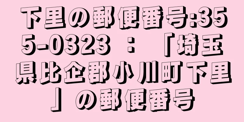 下里の郵便番号:355-0323 ： 「埼玉県比企郡小川町下里」の郵便番号