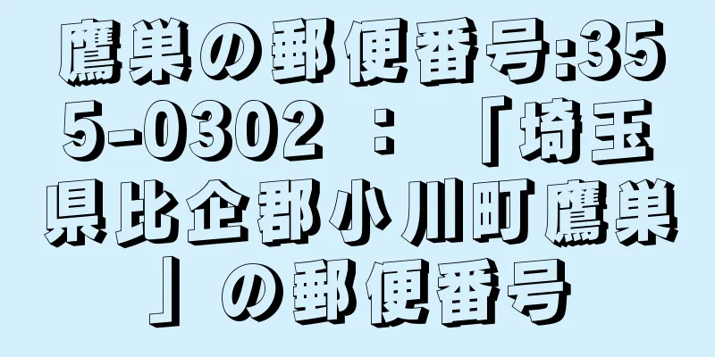 鷹巣の郵便番号:355-0302 ： 「埼玉県比企郡小川町鷹巣」の郵便番号