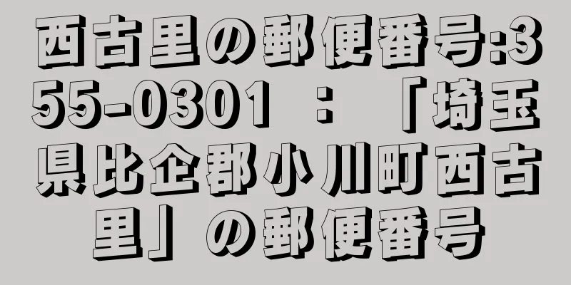 西古里の郵便番号:355-0301 ： 「埼玉県比企郡小川町西古里」の郵便番号