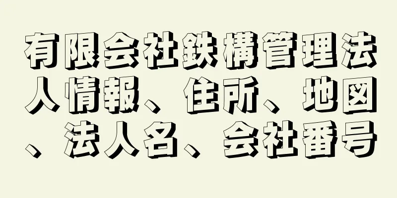 有限会社鉄構管理法人情報、住所、地図、法人名、会社番号