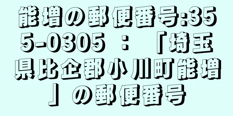 能増の郵便番号:355-0305 ： 「埼玉県比企郡小川町能増」の郵便番号