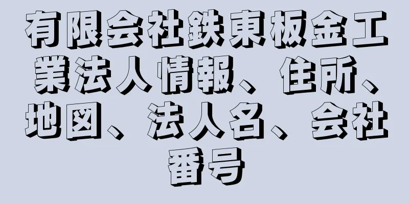 有限会社鉄東板金工業法人情報、住所、地図、法人名、会社番号