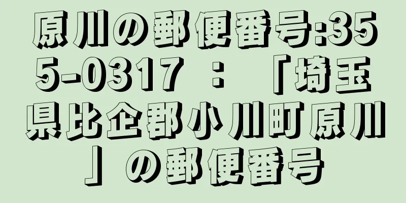 原川の郵便番号:355-0317 ： 「埼玉県比企郡小川町原川」の郵便番号