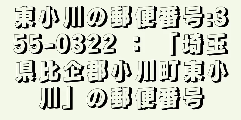 東小川の郵便番号:355-0322 ： 「埼玉県比企郡小川町東小川」の郵便番号