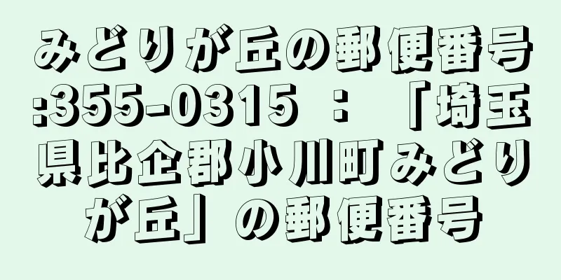 みどりが丘の郵便番号:355-0315 ： 「埼玉県比企郡小川町みどりが丘」の郵便番号