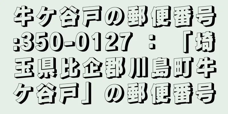 牛ケ谷戸の郵便番号:350-0127 ： 「埼玉県比企郡川島町牛ケ谷戸」の郵便番号