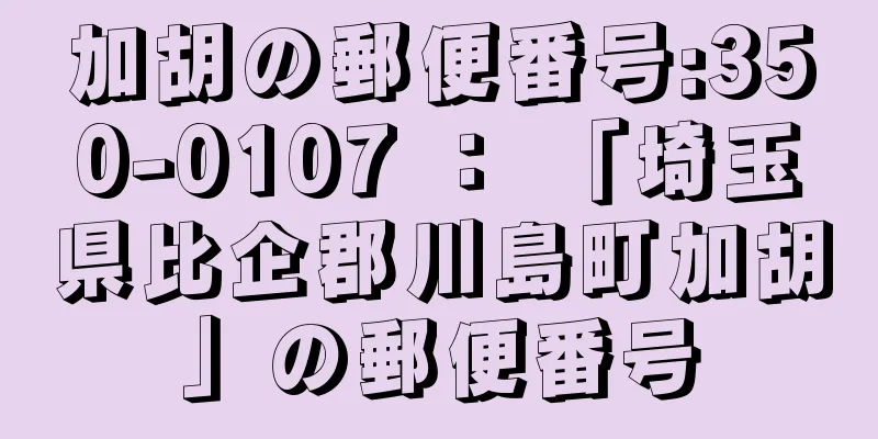 加胡の郵便番号:350-0107 ： 「埼玉県比企郡川島町加胡」の郵便番号