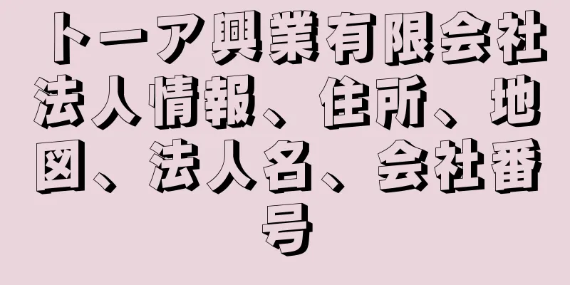 トーア興業有限会社法人情報、住所、地図、法人名、会社番号