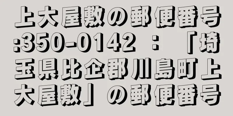 上大屋敷の郵便番号:350-0142 ： 「埼玉県比企郡川島町上大屋敷」の郵便番号