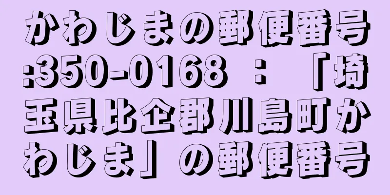 かわじまの郵便番号:350-0168 ： 「埼玉県比企郡川島町かわじま」の郵便番号