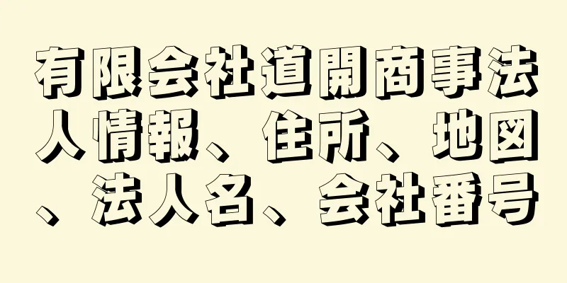 有限会社道開商事法人情報、住所、地図、法人名、会社番号